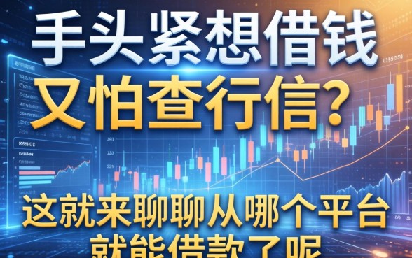 手头紧想借钱又怕查征信?这就来聊聊从哪个平台就能借款了呢