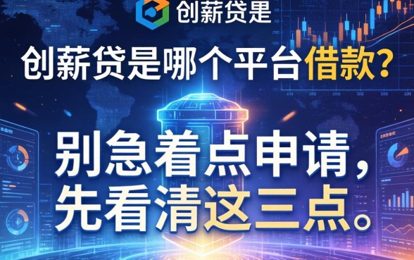 创薪贷是哪个平台的借款？别急着点申请，先看清这三点