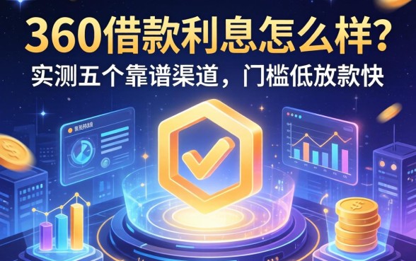 360的借款利息怎么样？实测五个靠谱渠道，门槛低放款快