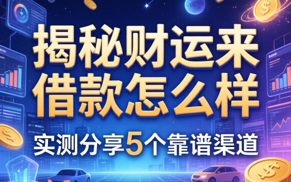 揭秘财运来借款怎么样,实测分享5个靠谱渠道