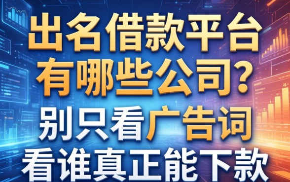 出名借款平台有哪些公司？别只看广告词，看谁真正能下款
