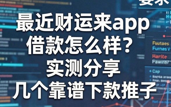 最近财运来app借款怎么样?实测分享与几个靠谱下款口子推荐