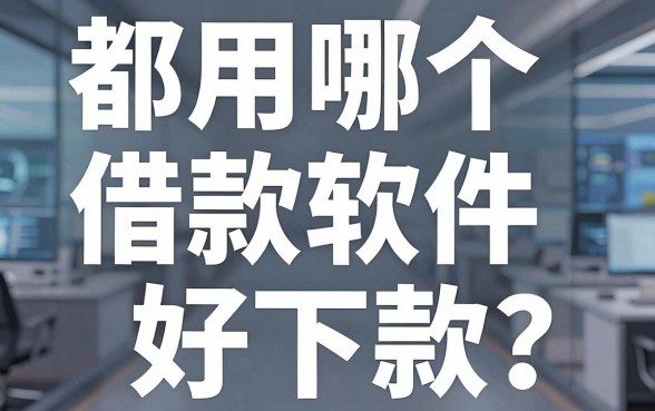 都用哪个借款软件好下款？我踩了三年坑才搞明白这些门道