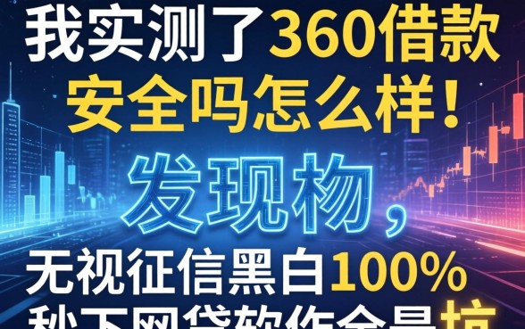 我实测了360借款安全吗怎么样，发现无视征信黑白100%秒下网贷软件全是坑