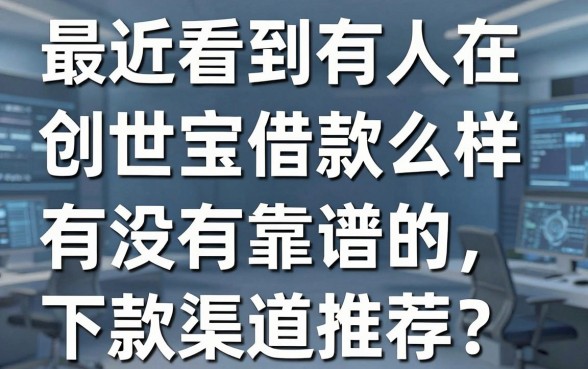 最近看到有人在问创世宝借款怎么样,有没有靠谱的下款渠道推荐?
