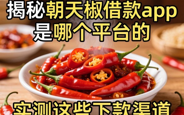 揭秘朝天椒借款app是哪个平台的，实测这些下款渠道