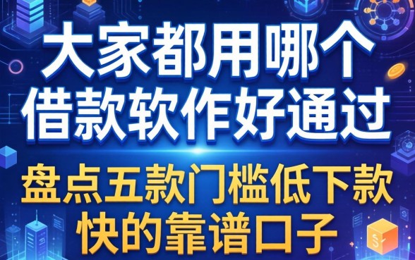 大家都用哪个借款软件好通过？盘点五款门槛低下款快的靠谱口子