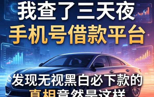 我查了三天三夜的手机号借款平台，发现无视黑白必下款的真相竟然是这样