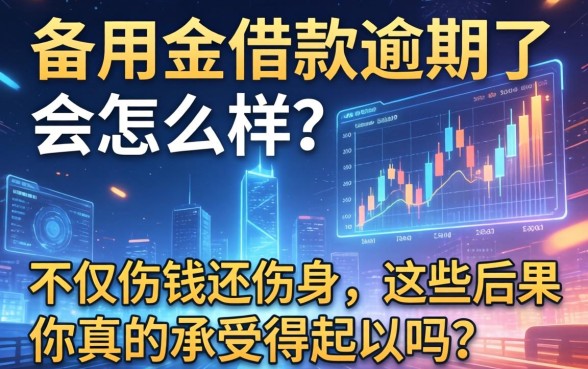 备用金借款逾期了会怎么样？不仅伤钱还伤身，这些后果你真的承受得起吗？