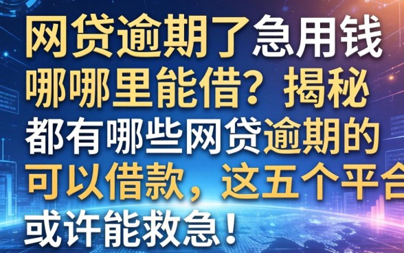 网贷逾期了急用钱哪里能借?揭秘都有哪些网贷逾期的可以借款,这五个平台或许能救急!