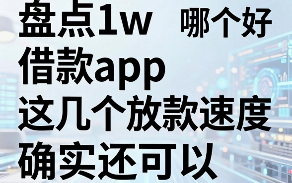 盘点1w借款app哪个好，这几个放款速度确实还可以