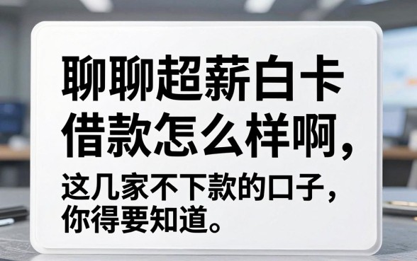 聊聊超薪白卡借款怎么样啊,这几家不下款的口子你得知道