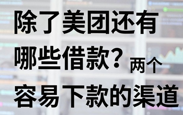 除了美团还有哪些借款？盘点两个容易下款的渠道