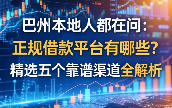 巴州本地人都在问：正规借款平台有哪些？精选五个靠谱渠道全解析