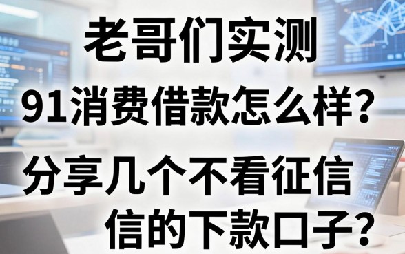老哥们实测：91消费借款怎么样？分享几个不看征信的下款口子