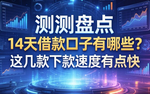 实测盘点：14天借款口子有哪些？这几款下款速度有点快