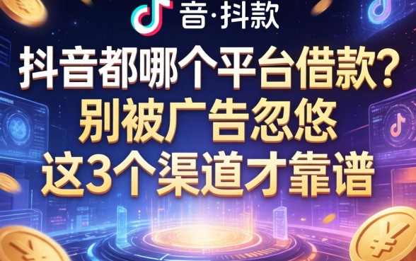 抖音都哪个平台可以借款?别被广告忽悠,这3个渠道才靠谱