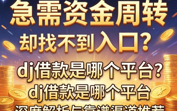 急需资金周转却找不到入口？dj借款是哪个平台？深度解析与靠谱渠道推荐