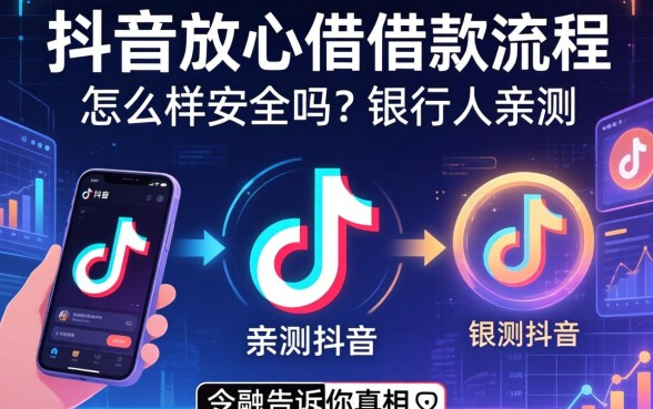 抖音放心借借款流程怎么样安全吗？银行人亲测告诉你真相