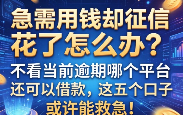 急需用钱却征信花了怎么办？不看当前逾期哪个平台还可以借款，这五个口子或许能救急！