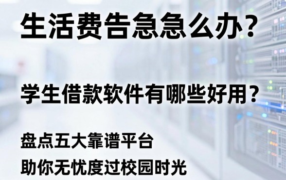 生活费告急怎么办?学生借款软件有哪些好用?盘点五大靠谱平台助你无忧度过校园时光