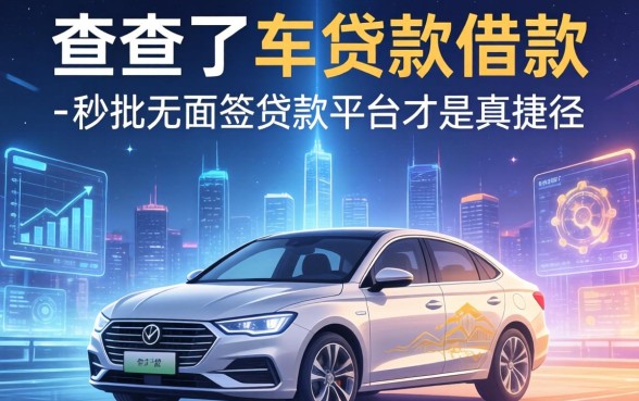 我查了车贷借款需要哪些条件，发现秒批无面签贷款平台才是真捷径