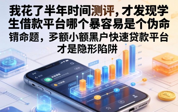 我花了半年时间测评，才发现学生借款平台哪个最容易是个伪命题，手机小额黑户快速贷款平台才是隐形陷阱