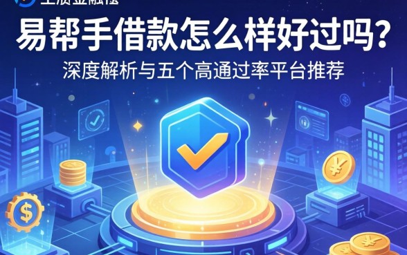易帮手借款怎么样好过吗？深度解析与五个高通过率平台推荐
