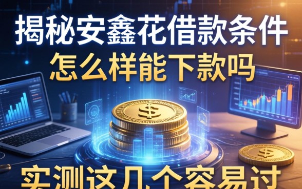 揭秘安鑫花借款条件怎么样能下款吗，实测这几个容易过