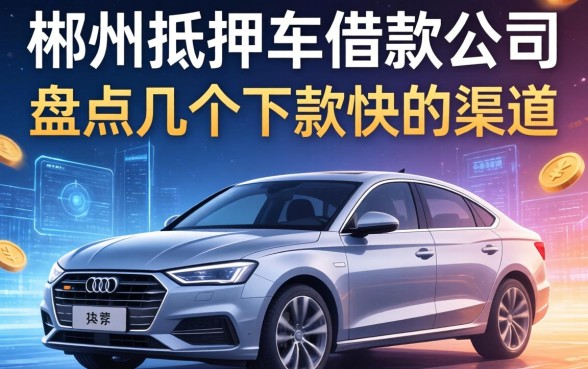 郴州抵押车借款公司有哪些?盘点几个下款快的渠道