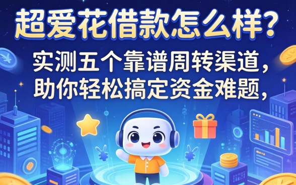 超爱花借款怎么样?实测五个靠谱周转渠道,助你轻松搞定资金难题