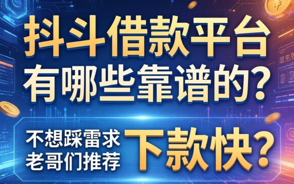 抖斗借款平台有哪些靠谱的？不想踩雷，求老哥们推荐几个下款快的。