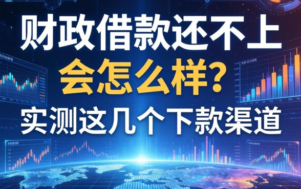 财政借款还不上会怎么样?实测这几个下款渠道