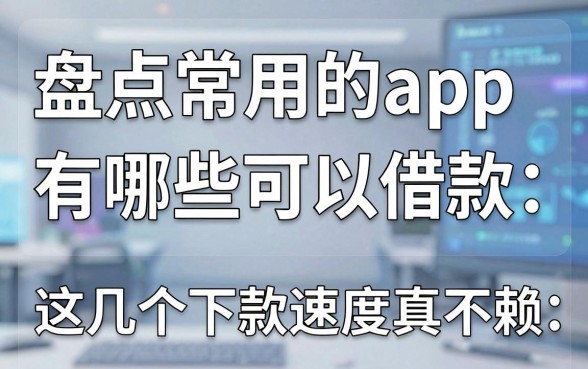 盘点常用的app有哪些可以借款,这几个下款速度真不赖