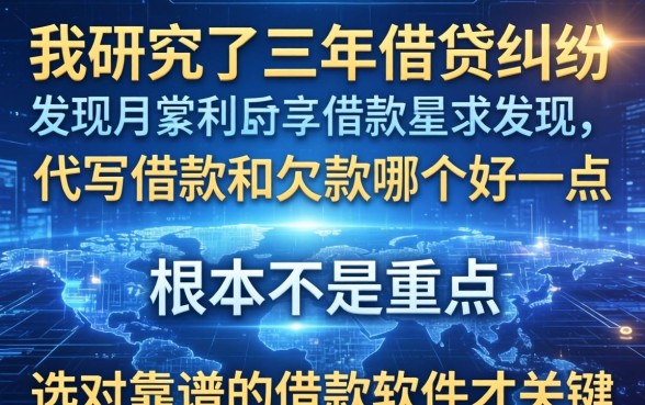 我研究了三年借贷纠纷，发现代写借款和欠款哪个好一点根本不是重点，选对靠谱的借款软件才关键