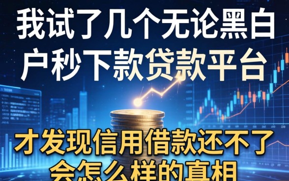 我试了几个无论黑白户秒下款的贷款平台,才发现信用借款还不了会怎么样的真相