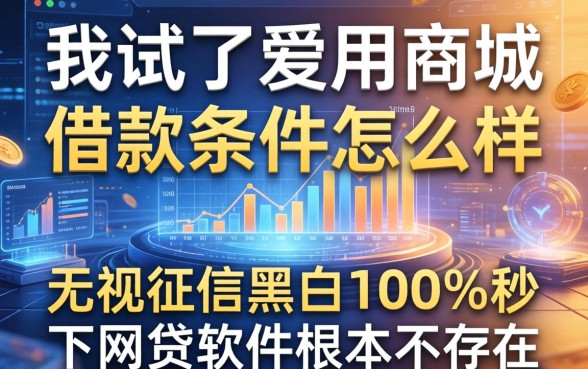 我试了爱用商城借款条件怎么样，发现无视征信黑白100%秒下网贷软件根本不存在