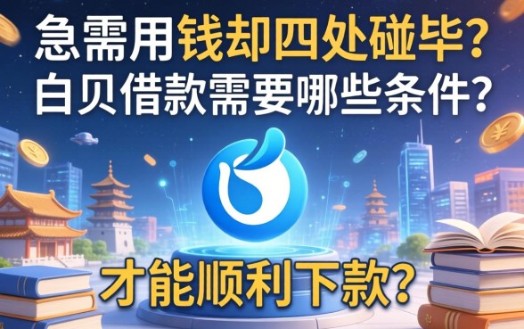 急需用钱却四处碰壁？白条借款需要哪些条件才能顺利下款？