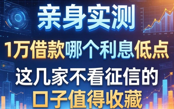 亲身实测：1万借款哪个利息低点，这几家不看征信的口子值得收藏