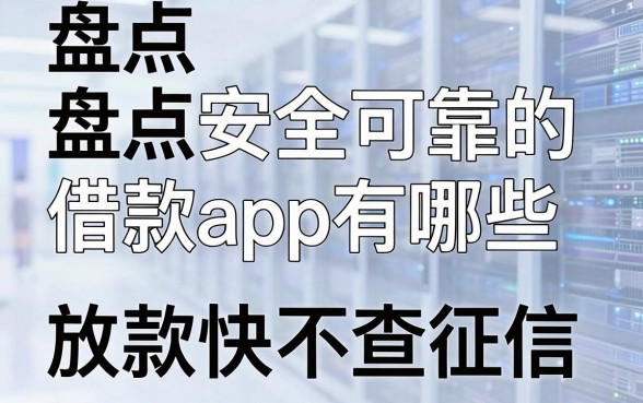 盘点安全可靠的借款app有哪些，这几个放款快不查征信