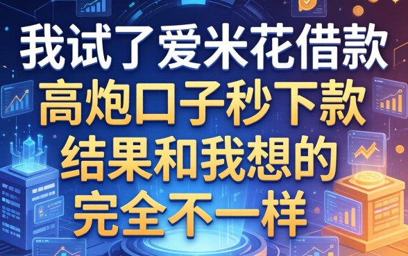 我试了爱米花借款和高炮口子秒下款，结果和我想的完全不一样