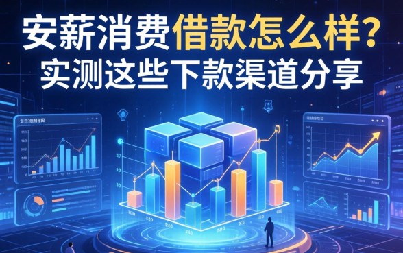 安薪消费借款怎么样？实测这些下款渠道分享