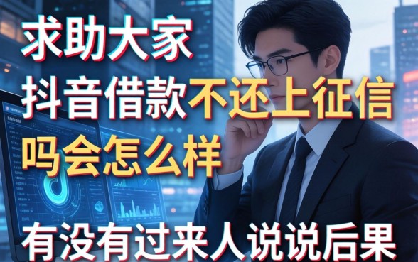 求助大家，抖音借款不还上征信吗会怎么样？有没有过来人说说后果