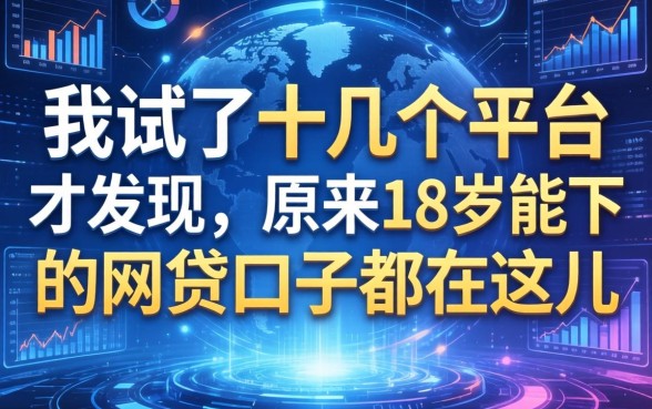 我试了十几个平台才发现，原来18岁能下的网贷口子都在这儿