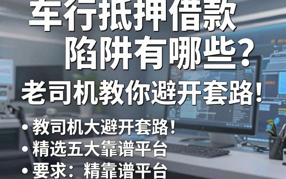 车行抵押借款陷阱有哪些?老司机教你避开套路,精选五大靠谱平台