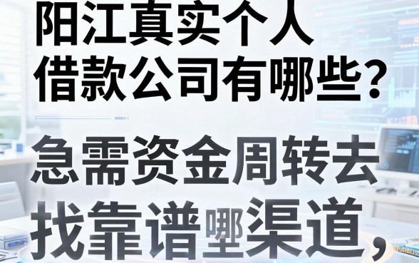 阳江真实个人借款公司有哪些？急需资金周转去哪里找靠谱渠道？
