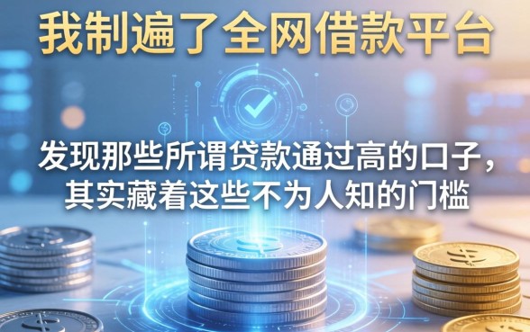 我翻遍了全网借款平台，发现那些所谓贷款通过高的口子，其实藏着这些不为人知的门槛