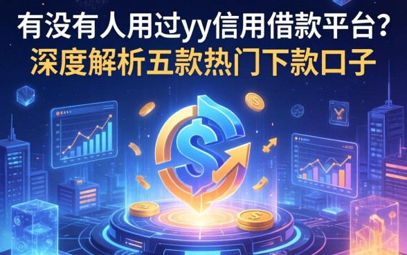 有没有人用过yy信用借款平台?深度解析五款热门下款口子