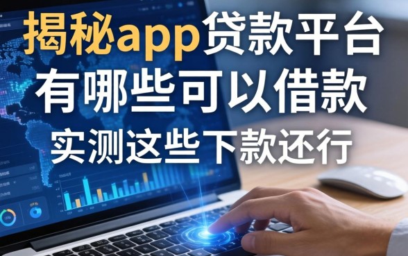 揭秘app贷款平台有哪些可以借款，实测这些下款还行