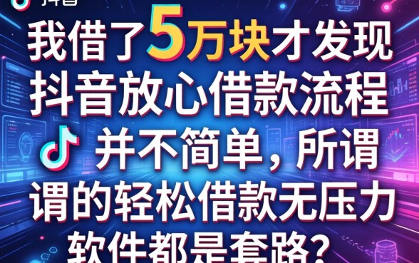 我借了5万块才发现抖音放心借款流程并不简单，所谓的轻松借款无压力软件都是套路？